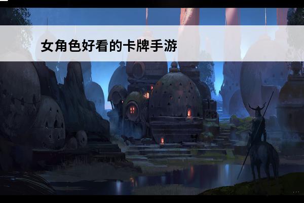 女角色好看的卡牌手游 有没有什么女角色多、好看的卡牌手游推荐？
