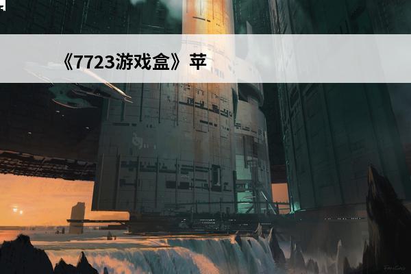 《7723游戏盒》苹果版下载方法(7723游戏盒官方苹果版)