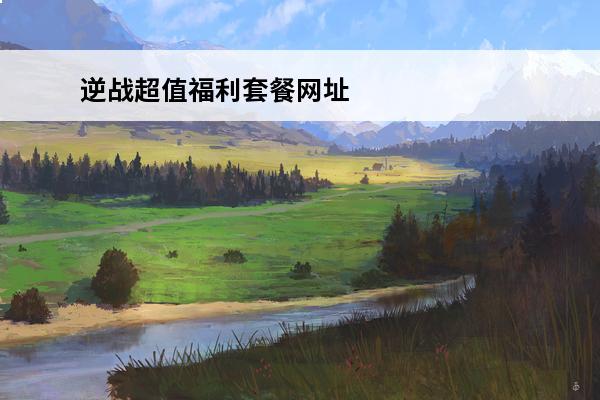 逆战超值福利套餐网址 逆战超值福利套餐2021奖励有哪些 超值福利套餐2021奖励大全