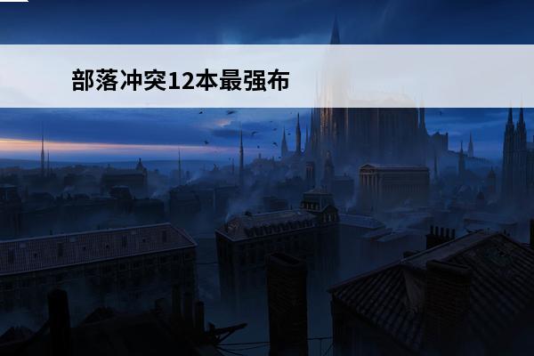部落冲突12本最强布阵排名 《部落冲突》12本最强布阵