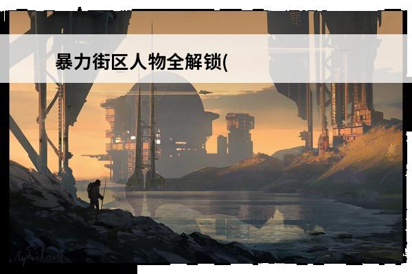 暴力街区人物全解锁(暴力街区人物搭配)