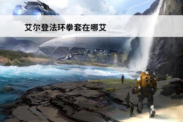 艾尔登法环拳套在哪艾尔登法环拳套图鉴艾尔登法环拳套加点(艾尔登法环采访)