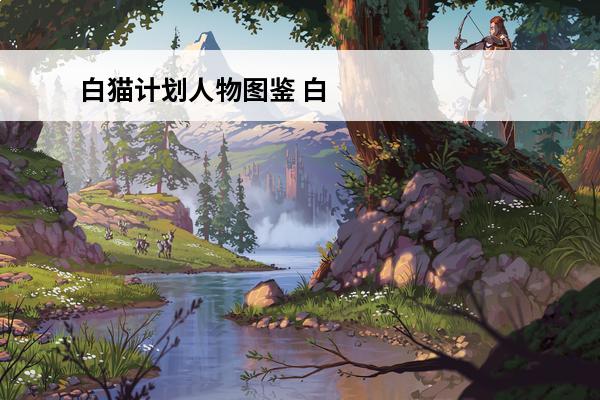 白猫计划人物图鉴 白猫计划平民攻略白猫计划攻略分享