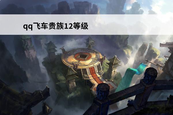 qq飞车贵族12等级对应的钱数(王者荣耀贵等级和钱数)