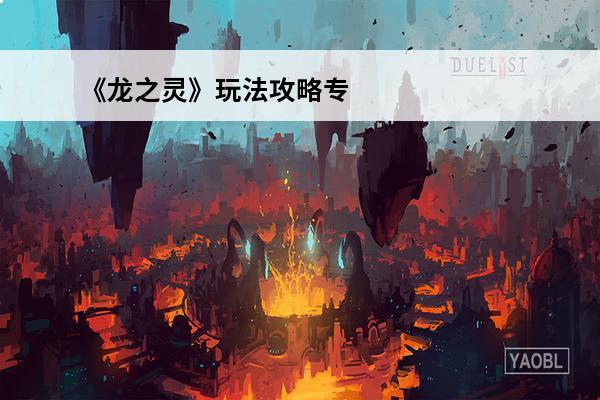 《龙之灵》玩法攻略专题篇下载 龙之灵玩法攻略_龙之灵玩法手游攻略_龙之灵游戏攻略