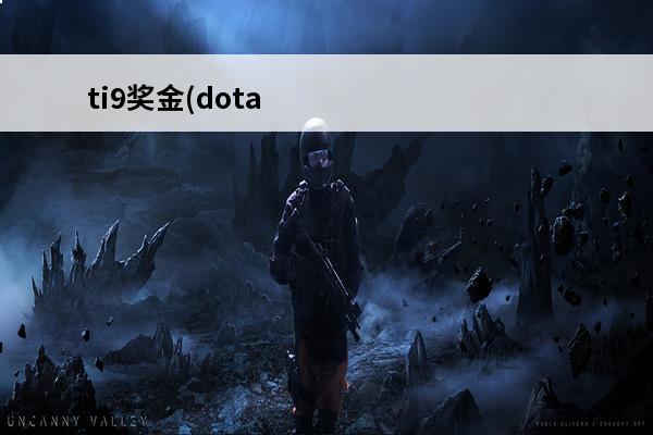 ti9奖金(dota2历史最高奖金之一)(dota2奖金分配比例)