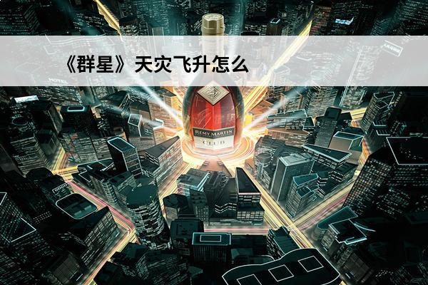 《群星》天灾飞升怎么弄(群星天灾飞升天赋顺序)