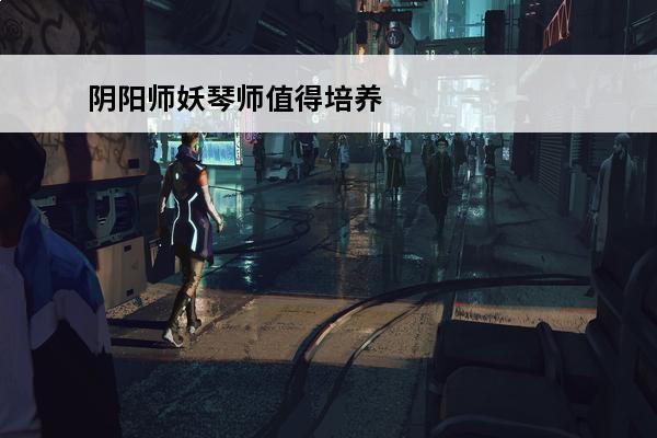 阴阳师妖琴师值得培养