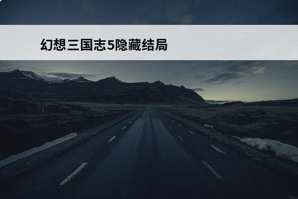 幻想三国志5隐藏结局条件 幻想三国志5雪儿结局介绍_幻想三国志5雪儿结局是什么