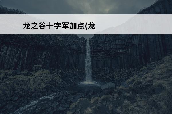 龙之谷十字军加点(龙之谷手游十字军技能加点介绍_龙之谷十字军加点(龙之谷手游十字军技能加点是什么(龙之谷十字军加点2020)