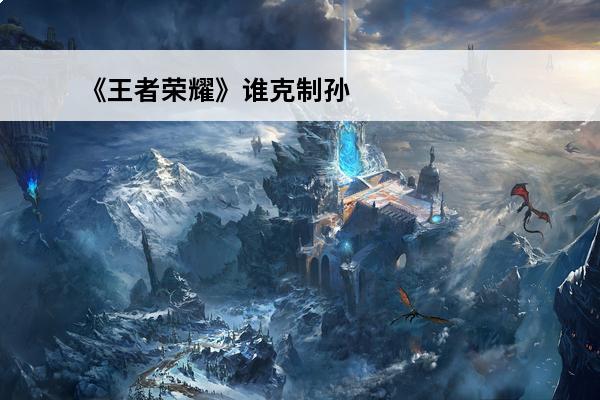 《王者荣耀》谁克制孙策？(王者荣耀克制孙策装备)