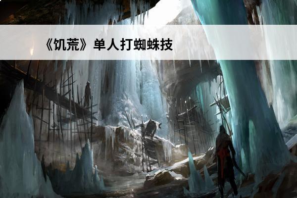 《饥荒》单人打蜘蛛技巧(单人饥荒攻略)