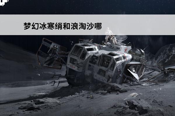 梦幻冰寒绡和浪淘沙哪个贵(梦幻西游冰寒)