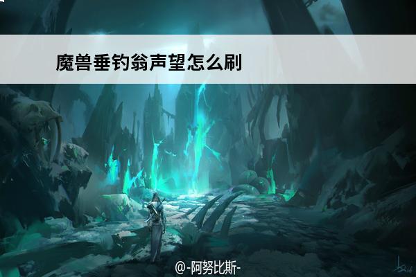 魔兽垂钓翁声望怎么刷(魔兽世界垂钓翁声望怎么刷快)