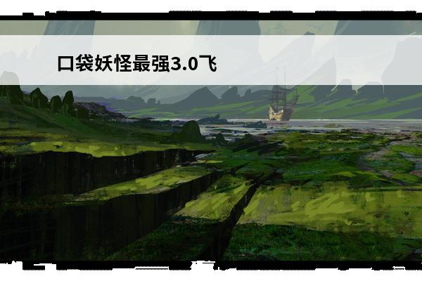 口袋妖怪最强3.0飞空术 口袋妖怪最强进化3.0飞空术怎么触发小蓝来找我