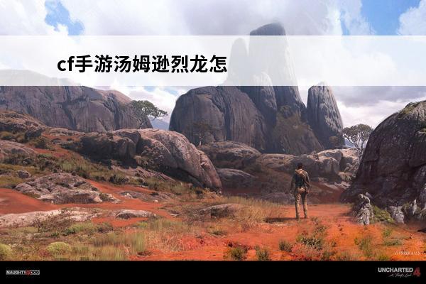 cf手游汤姆逊烈龙怎