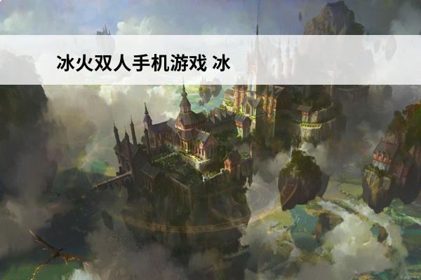 冰火双人手机游戏 冰
