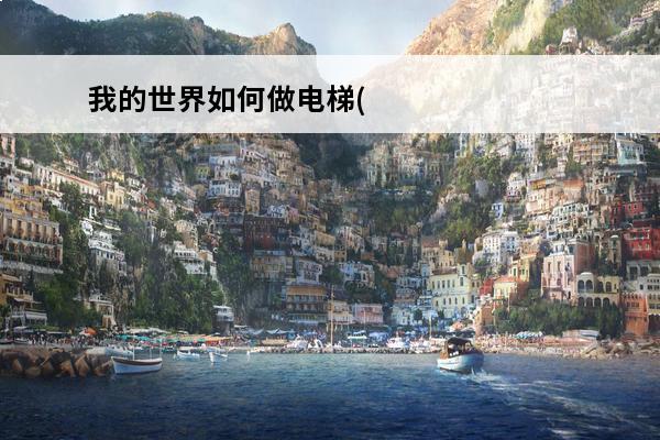我的世界如何做电梯(我的世界如何做垂直电梯)