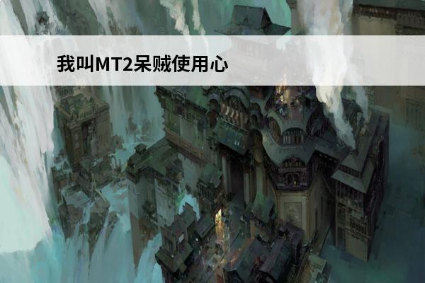 我叫MT2呆贼使用心得介绍_我叫MT2呆贼使用心得是什么(我叫mt2呆贼值得培养吗)