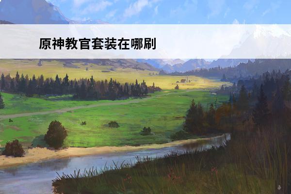 原神教官套装在哪刷 