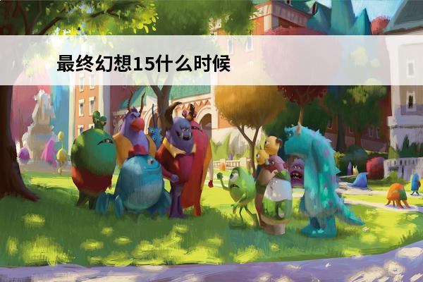 最终幻想15什么时候出？ 最终幻想15发售日一览(最终幻想15希德)