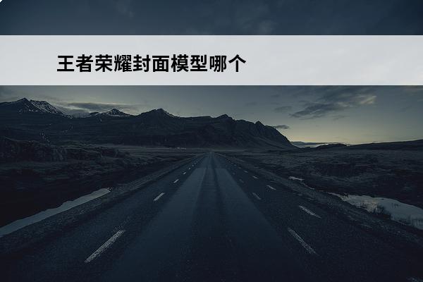 王者荣耀封面模型哪个