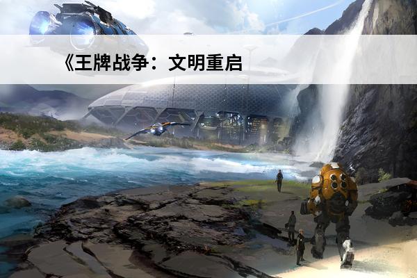 《王牌战争：文明重启》介绍_《王牌战争：文明重启》是什么(王牌战争文明重启合集)