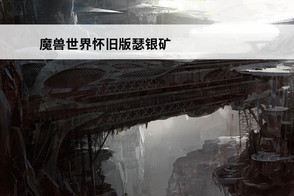 魔兽世界怀旧版瑟银矿石哪里最多 魔兽世界银矿石在哪里挖最多