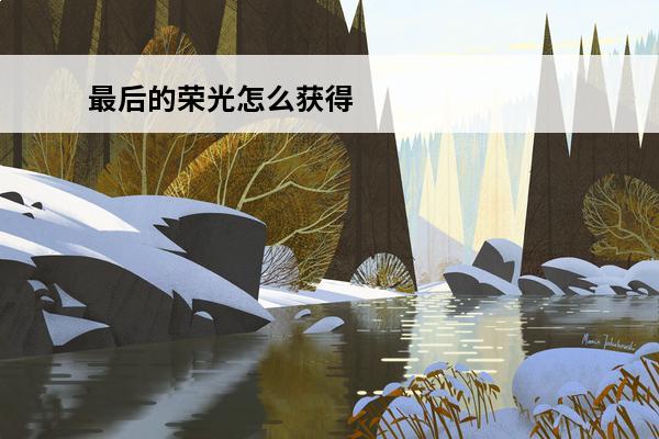 最后的荣光怎么获得 最后的荣光好玩吗最后的荣光玩法简介