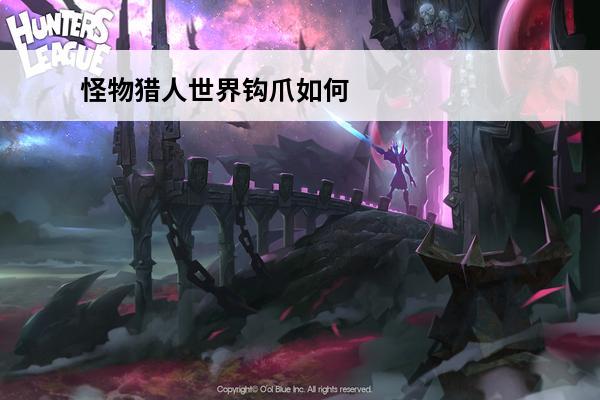 怪物猎人世界钩爪如何软化 怪物猎人世界钩爪怎么用