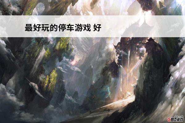 最好玩的停车游戏 好玩的停车游戏有哪些2024较火的停车游戏推荐