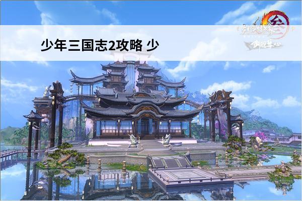 少年三国志2攻略 少年三国志2升级攻略(三国志2游戏攻略)