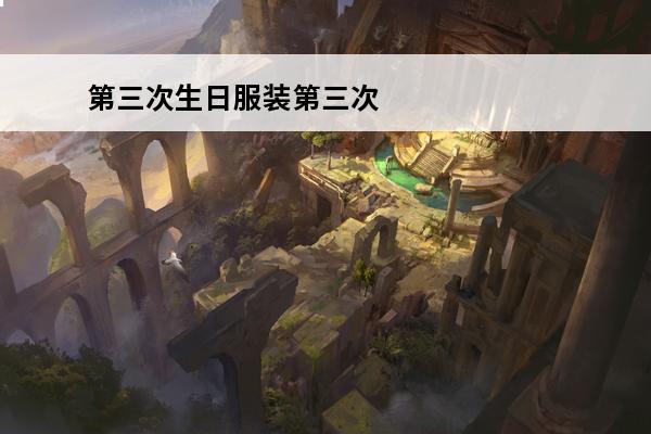 第三次生日服装第三次生日(第三次生日g难度攻略)