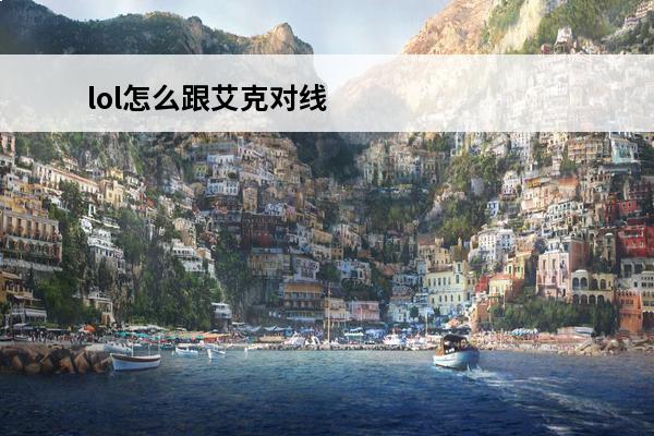 lol怎么跟艾克对线