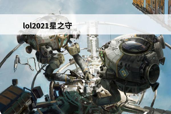 lol2021星之守护者 lol星之守护者（lol星之守护者皮肤）
