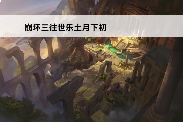 崩坏三往世乐土月下初拥终尽难度攻略(崩坏3往世乐土月下初拥攻略)