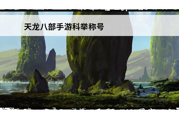 天龙八部手游科举称号获得方法(天龙八部手游科举状元怎么获得)