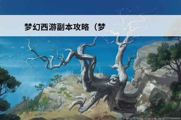 梦幻西游副本攻略（梦幻西游副本攻略大全）(梦幻西游副本攻略大全2020)