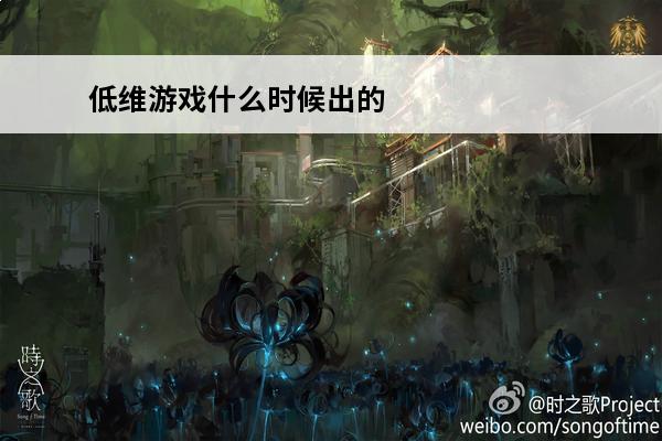 低维游戏什么时候出的 热门的低维游戏有哪些2024好玩的低维游戏推荐
