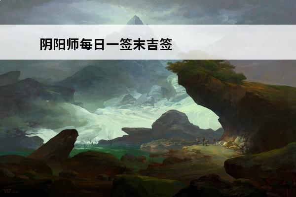 阴阳师每日一签末吉签文解释(阴阳师每日一签半吉)