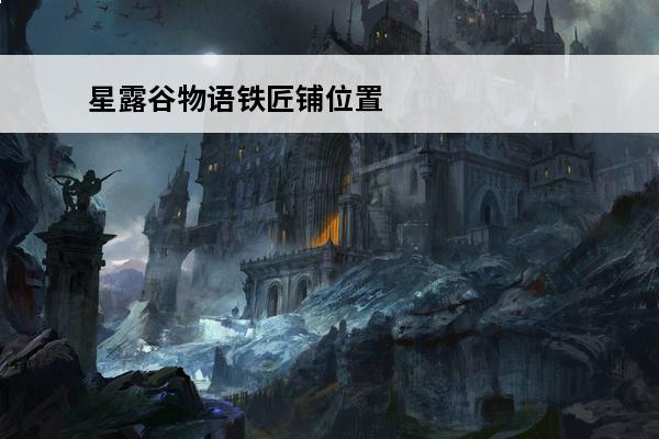 星露谷物语铁匠铺位置在哪？(星露谷物语铁匠铺位置)
