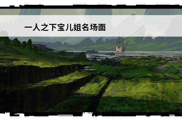 一人之下宝儿姐名场面 《一人之下》你喜欢宝儿姐？