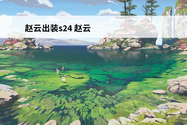 赵云出装s24 赵云出装(赵云出装介绍_赵云出装(赵云出装是什么