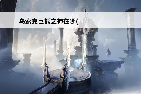 乌索克巨熊之神在哪(