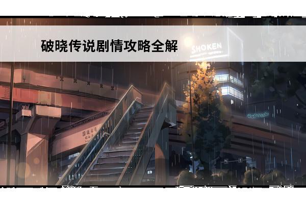 破晓传说剧情攻略全解析：图文详解破晓传说剧情走向(破晓传说图文攻略)
