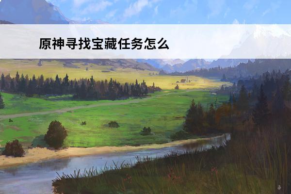 原神寻找宝藏任务怎么做 原神祖训寻找宝藏任务攻略介绍_原神祖训寻找宝藏任务攻略是什么