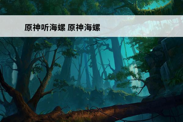 原神听海螺 原神海螺屋海螺位置在哪？