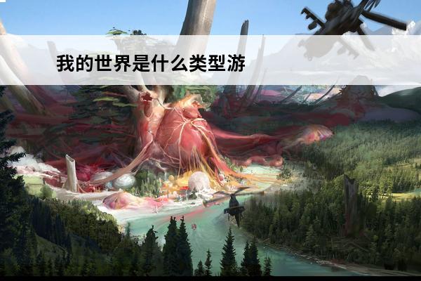 我的世界是什么类型游戏-游戏类型解析(自由世界类型游戏)