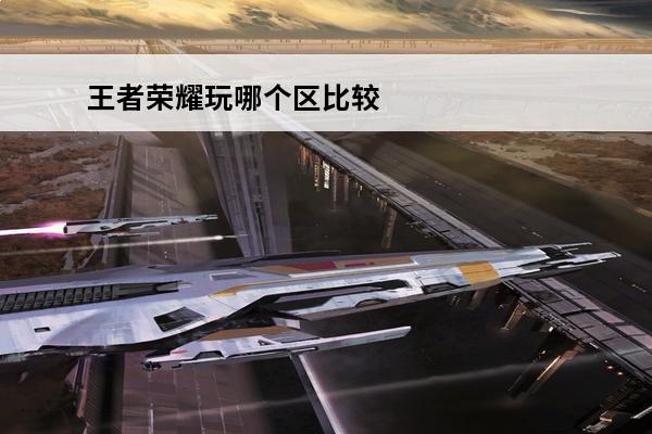 王者荣耀玩哪个区比较好 王者荣耀第一次玩辅助玩哪个比较好？