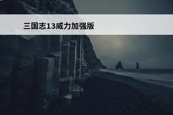 三国志13威力加强版详细攻略 三国志13威力加强版攻略
